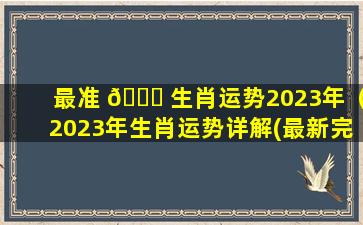 最准 🐎 生肖运势2023年（2023年生肖运势详解(最新完整版)）